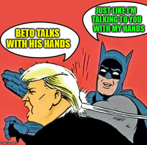 Batman Slapping Trump | JUST LIKE I'M TALKING TO YOU    WITH MY HANDS; BETO TALKS WITH HIS HANDS | image tagged in batman slapping trump,memes,donald trump,beto,talking,hands | made w/ Imgflip meme maker