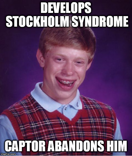 Bad Luck Brian Meme | DEVELOPS STOCKHOLM SYNDROME; CAPTOR ABANDONS HIM | image tagged in memes,bad luck brian,kidnapping | made w/ Imgflip meme maker