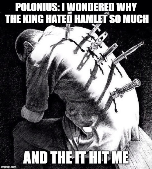 Back stabbing betrayal | POLONIUS: I WONDERED WHY THE KING HATED HAMLET SO MUCH; AND THE IT HIT ME | image tagged in back stabbing betrayal | made w/ Imgflip meme maker