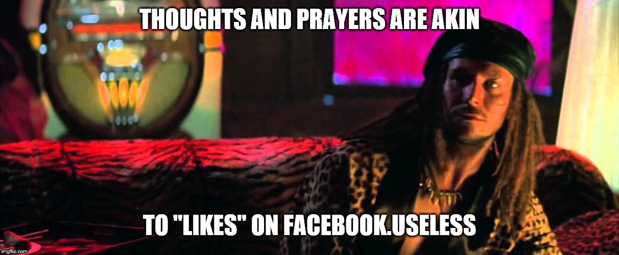 THOUGHTS AND PRAYERS ARE AKIN TO "LIKES" ON FACEBOOK.USELESS | made w/ Imgflip meme maker