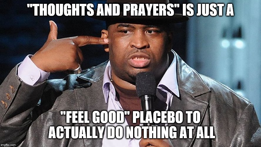 "THOUGHTS AND PRAYERS" IS JUST A "FEEL GOOD" PLACEBO TO ACTUALLY DO NOTHING AT ALL | made w/ Imgflip meme maker