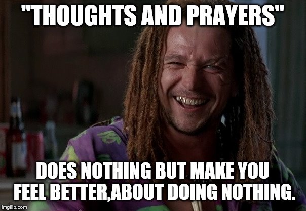"THOUGHTS AND PRAYERS" DOES NOTHING BUT MAKE YOU FEEL BETTER,ABOUT DOING NOTHING. | made w/ Imgflip meme maker