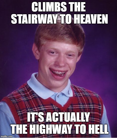 Bad Luck Brian Meme | CLIMBS THE STAIRWAY TO HEAVEN; IT'S ACTUALLY THE HIGHWAY TO HELL | image tagged in memes,bad luck brian | made w/ Imgflip meme maker