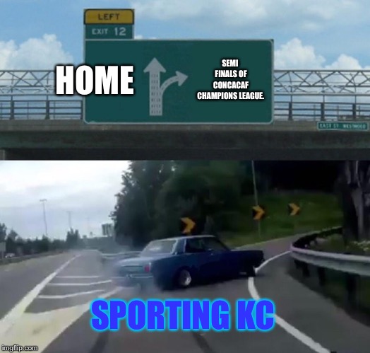 Left Exit 12 Off Ramp Meme | HOME; SEMI FINALS OF CONCACAF CHAMPIONS LEAGUE. SPORTING KC | image tagged in memes,left exit 12 off ramp | made w/ Imgflip meme maker