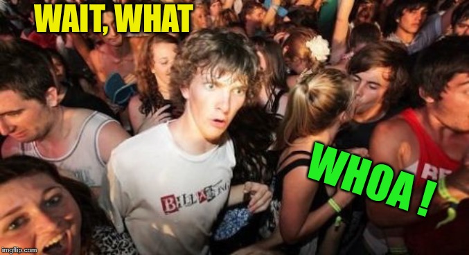 Sudden Clarity Clarence Meme | WAIT, WHAT WHOA ! | image tagged in memes,sudden clarity clarence | made w/ Imgflip meme maker