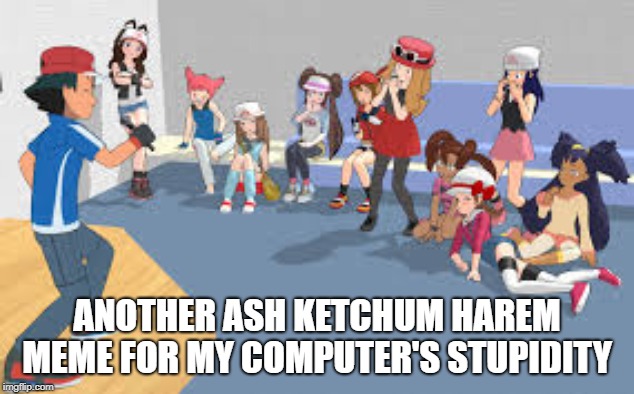 I'm Bored Now Goodnight | ANOTHER ASH KETCHUM HAREM MEME FOR MY COMPUTER'S STUPIDITY | image tagged in pokemon,ash ketchum,shipping | made w/ Imgflip meme maker
