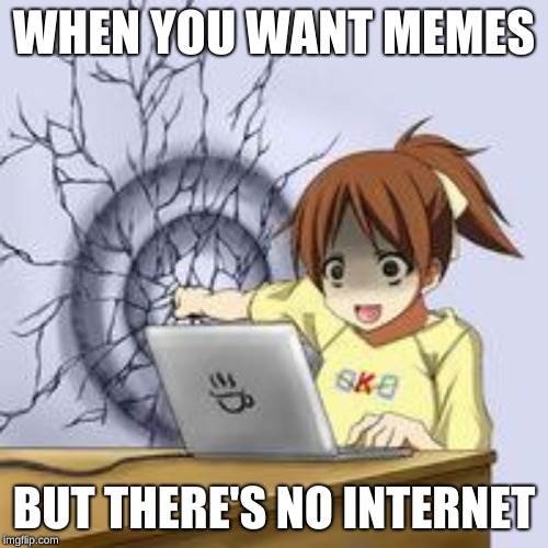 no Internet memes | WHEN YOU WANT MEMES; BUT THERE'S NO INTERNET | image tagged in anime wall punch,no internet,anime meme,rip wall | made w/ Imgflip meme maker