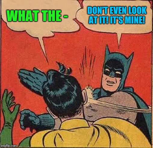 Batman Slapping Robin Meme | WHAT THE - DON'T EVEN LOOK AT IT! IT'S MINE! | image tagged in memes,batman slapping robin | made w/ Imgflip meme maker