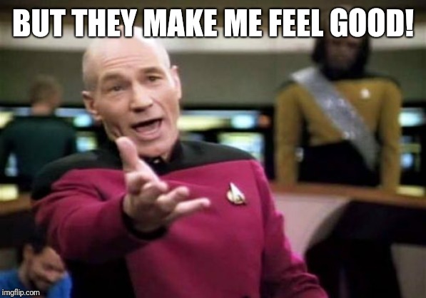 Picard Wtf Meme | BUT THEY MAKE ME FEEL GOOD! | image tagged in memes,picard wtf | made w/ Imgflip meme maker