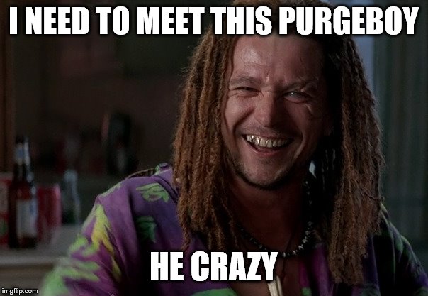 I NEED TO MEET THIS PURGEBOY HE CRAZY | made w/ Imgflip meme maker