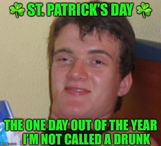 10 guy  | ☘️ ST. PATRICK’S DAY ☘️; THE ONE DAY OUT OF THE YEAR      I’M NOT CALLED A DRUNK | image tagged in memes,10 guy,st patrick's day,drunk,drink,one | made w/ Imgflip meme maker