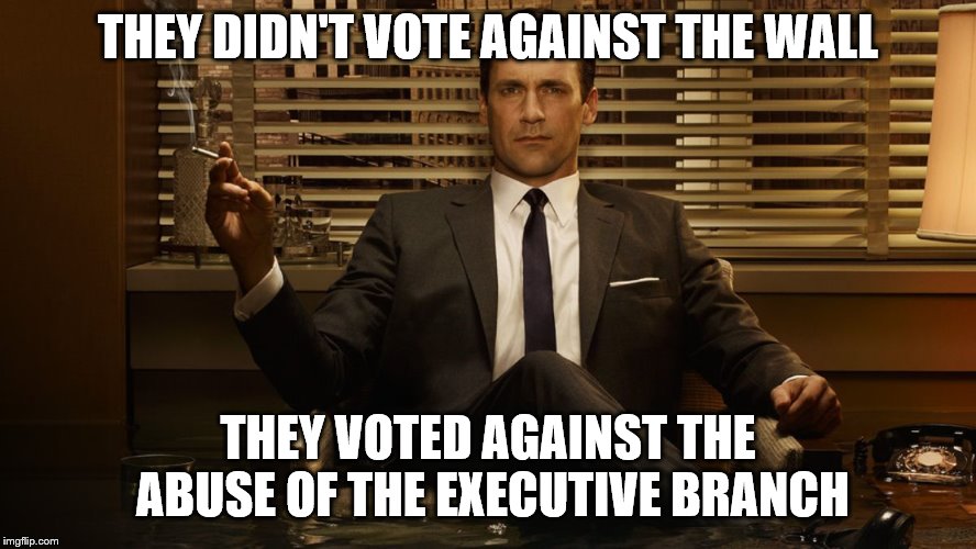 MadMen | THEY DIDN'T VOTE AGAINST THE WALL THEY VOTED AGAINST THE ABUSE OF THE EXECUTIVE BRANCH | image tagged in madmen | made w/ Imgflip meme maker