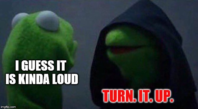kermit me to me | I GUESS IT IS KINDA LOUD TURN. IT. UP. | image tagged in kermit me to me | made w/ Imgflip meme maker