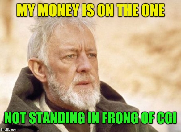 Obi Wan Kenobi Meme | MY MONEY IS ON THE ONE NOT STANDING IN FRONG OF CGI | image tagged in memes,obi wan kenobi | made w/ Imgflip meme maker