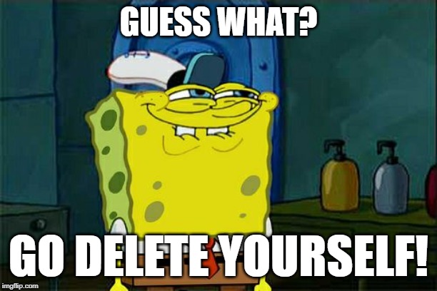 Don't You Squidward | GUESS WHAT? GO DELETE YOURSELF! | image tagged in memes,dont you squidward | made w/ Imgflip meme maker