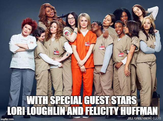 Orange is the new black | WITH SPECIAL GUEST STARS LORI LOUGHLIN AND FELICITY HUFFMAN | image tagged in orange is the new black | made w/ Imgflip meme maker