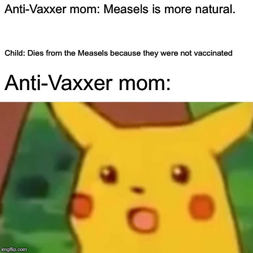 Surprised Pikachu | Anti-Vaxxer mom: Measels is more natural. Child: Dies from the Measels because they were not vaccinated; Anti-Vaxxer mom: | image tagged in memes,surprised pikachu | made w/ Imgflip meme maker