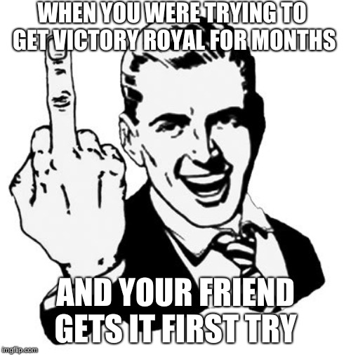 1950s Middle Finger | WHEN YOU WERE TRYING TO GET VICTORY ROYAL FOR MONTHS; AND YOUR FRIEND GETS IT FIRST TRY | image tagged in memes,1950s middle finger | made w/ Imgflip meme maker