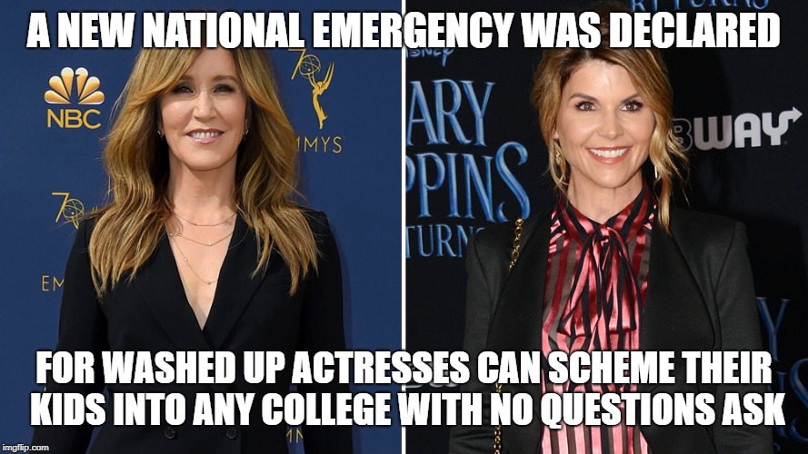 Felicity Huffman Lori Loughlin | A NEW NATIONAL EMERGENCY WAS DECLARED; FOR WASHED UP ACTRESSES CAN SCHEME THEIR KIDS INTO ANY COLLEGE WITH NO QUESTIONS ASK | image tagged in felicity huffman lori loughlin | made w/ Imgflip meme maker