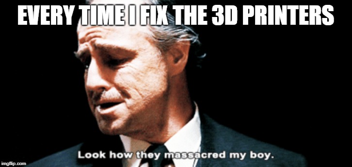 Look how they massacred my boy | EVERY TIME I FIX THE 3D PRINTERS | image tagged in look how they massacred my boy | made w/ Imgflip meme maker