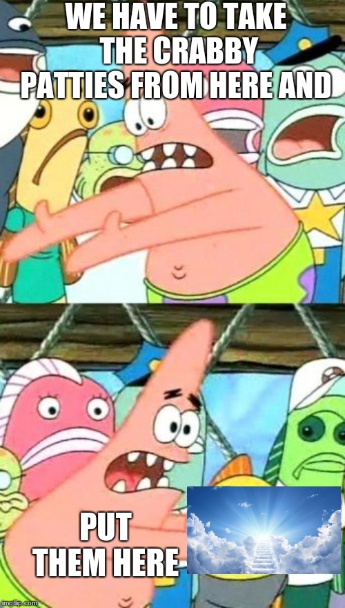 Put It Somewhere Else Patrick | WE HAVE TO TAKE THE CRABBY PATTIES FROM HERE AND; PUT THEM HERE | image tagged in memes,put it somewhere else patrick,funny,funny memes,funy,funy memes | made w/ Imgflip meme maker