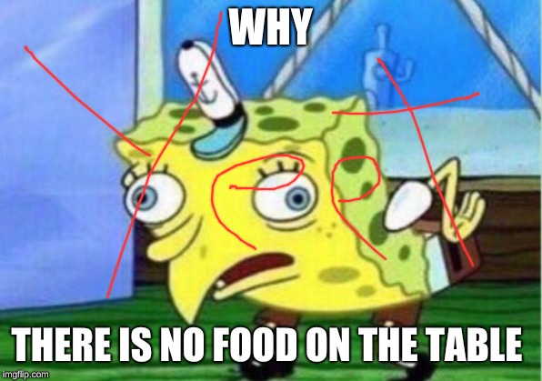 Mocking Spongebob Meme | WHY; THERE IS NO FOOD ON THE TABLE | image tagged in memes,mocking spongebob | made w/ Imgflip meme maker