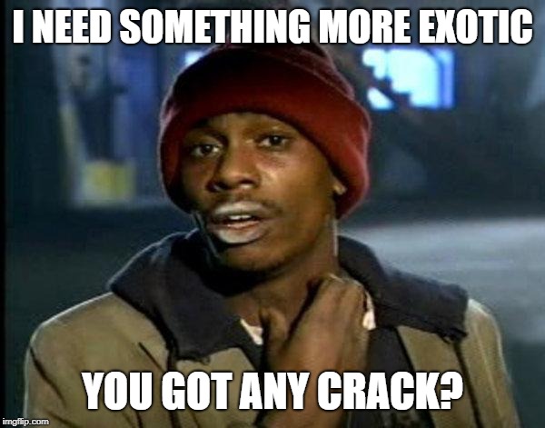 dave chappelle | I NEED SOMETHING MORE EXOTIC; YOU GOT ANY CRACK? | image tagged in dave chappelle | made w/ Imgflip meme maker