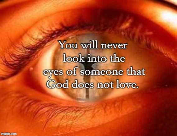 You will never look into the eyes of someone that God does not love. | image tagged in cross  eye | made w/ Imgflip meme maker