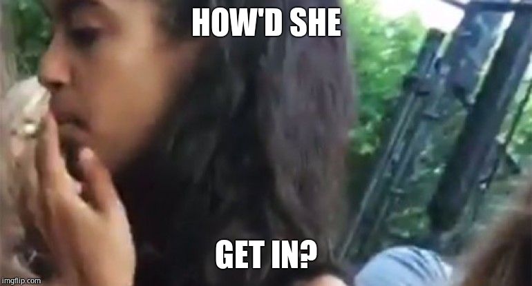 Malia Obama Smoking | HOW'D SHE GET IN? | image tagged in malia obama smoking | made w/ Imgflip meme maker