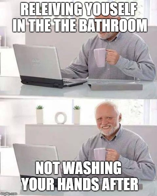Hide the Pain Harold | RELEIVING YOUSELF IN THE THE BATHROOM; NOT WASHING YOUR HANDS AFTER | image tagged in memes,hide the pain harold | made w/ Imgflip meme maker