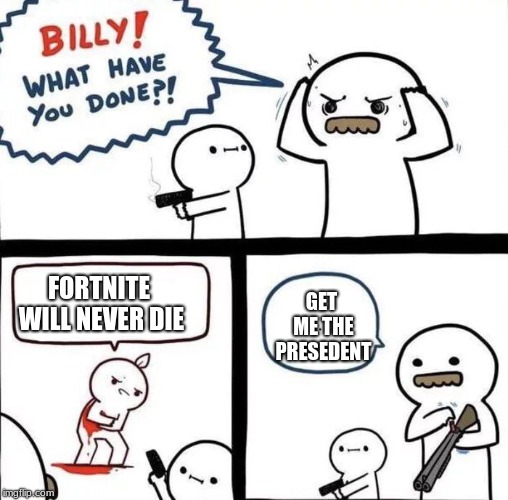 Billy Was Right | FORTNITE WILL NEVER DIE; GET ME THE PRESEDENT | image tagged in billy was right | made w/ Imgflip meme maker