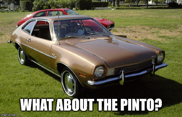 Ford Pinto | WHAT ABOUT THE PINTO? | image tagged in ford pinto | made w/ Imgflip meme maker