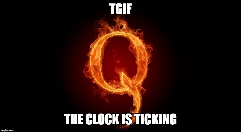 QANON | TGIF; THE CLOCK IS TICKING | image tagged in qanon | made w/ Imgflip meme maker