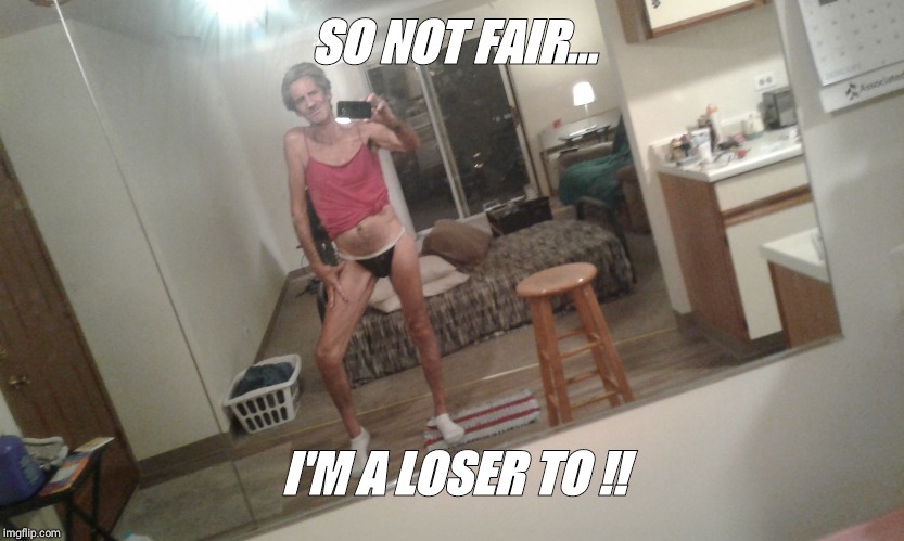 SO NOT FAIR... I'M A LOSER TO !! | made w/ Imgflip meme maker