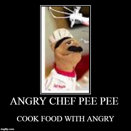 ANGRY CHEF PEE PEE | COOK FOOD WITH ANGRY | image tagged in funny,demotivationals | made w/ Imgflip demotivational maker