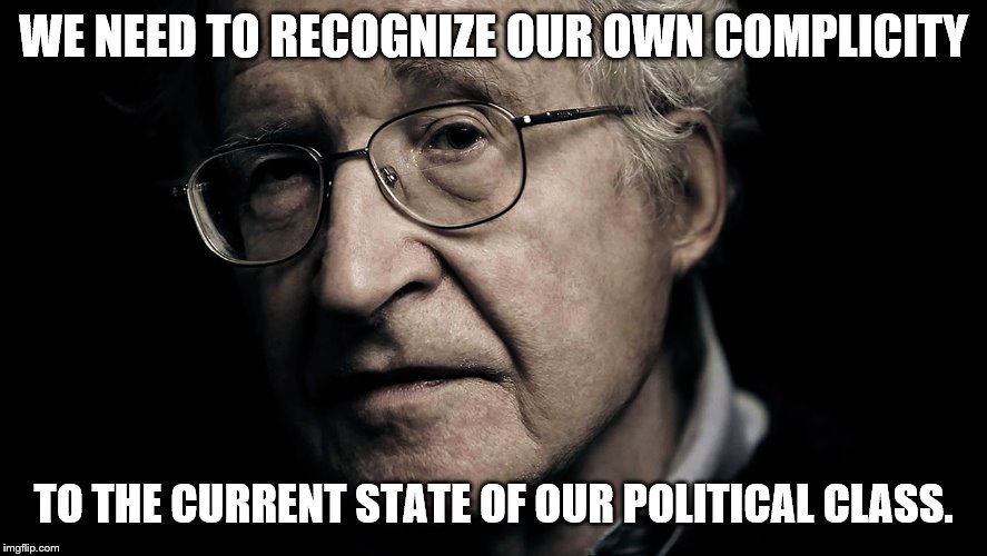 Noam Chomsky | WE NEED TO RECOGNIZE OUR OWN COMPLICITY TO THE CURRENT STATE OF OUR POLITICAL CLASS. | image tagged in noam chomsky | made w/ Imgflip meme maker