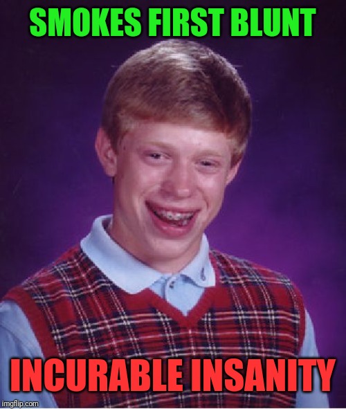 Bad Luck Brian | SMOKES FIRST BLUNT; INCURABLE INSANITY | image tagged in memes,bad luck brian | made w/ Imgflip meme maker