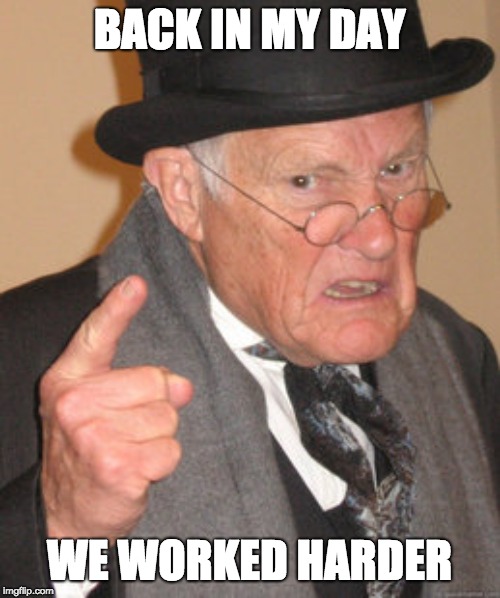Back In My Day Meme | BACK IN MY DAY WE WORKED HARDER | image tagged in memes,back in my day | made w/ Imgflip meme maker
