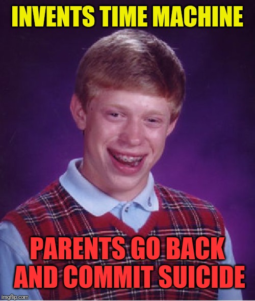 Bad Luck Brian | INVENTS TIME MACHINE; PARENTS GO BACK AND COMMIT SUICIDE | image tagged in memes,bad luck brian | made w/ Imgflip meme maker