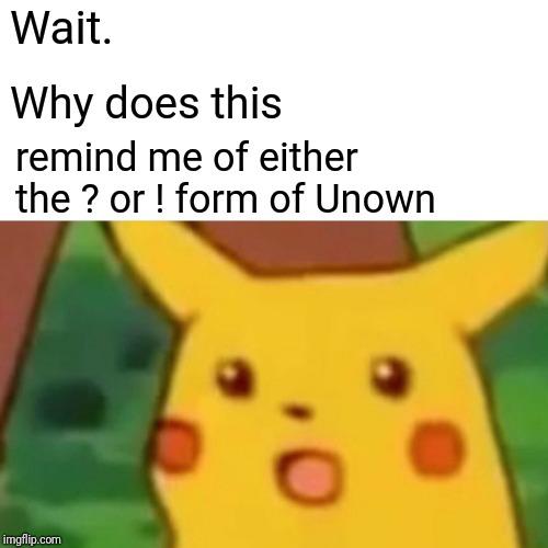 Surprised Pikachu Meme | Wait. Why does this remind me of either the ? or ! form of Unown | image tagged in memes,surprised pikachu | made w/ Imgflip meme maker