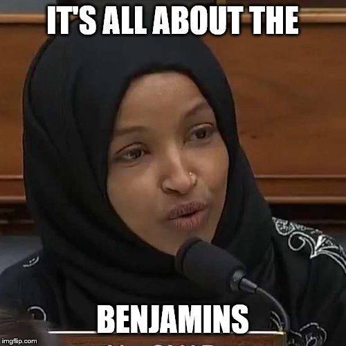 Ilhan Omar | IT'S ALL ABOUT THE BENJAMINS | image tagged in ilhan omar | made w/ Imgflip meme maker