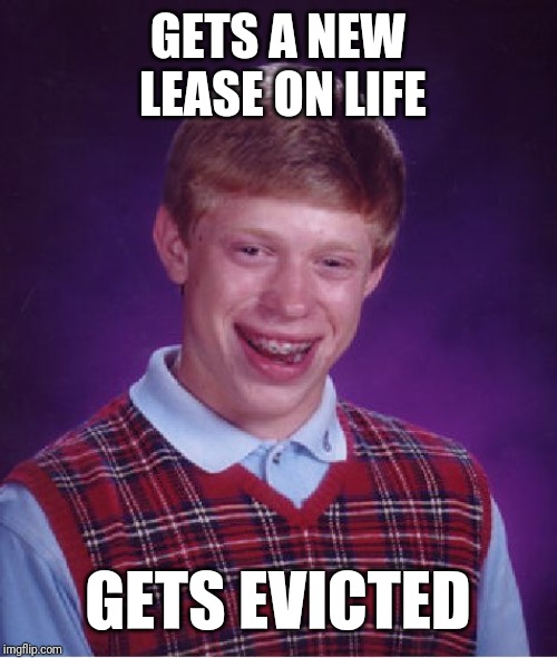 Bad Luck Brian Meme | GETS A NEW LEASE ON LIFE; GETS EVICTED | image tagged in memes,bad luck brian | made w/ Imgflip meme maker