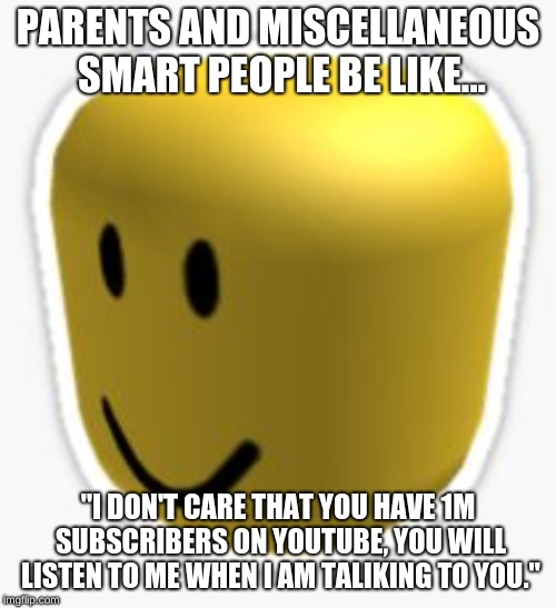 Oof! | PARENTS AND MISCELLANEOUS SMART PEOPLE BE LIKE... "I DON'T CARE THAT YOU HAVE 1M SUBSCRIBERS ON YOUTUBE, YOU WILL LISTEN TO ME WHEN I AM TALIKING TO YOU." | image tagged in oof | made w/ Imgflip meme maker