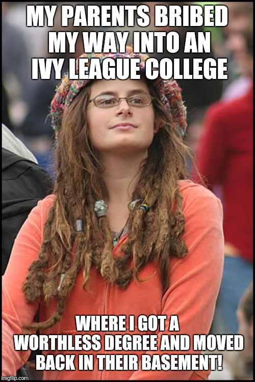College Liberal Meme | MY PARENTS BRIBED MY WAY INTO AN IVY LEAGUE COLLEGE; WHERE I GOT A WORTHLESS DEGREE AND MOVED BACK IN THEIR BASEMENT! | image tagged in memes,college liberal | made w/ Imgflip meme maker
