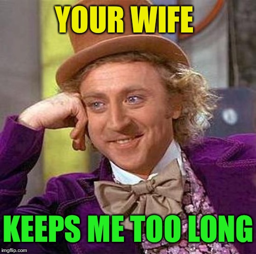 Creepy Condescending Wonka Meme | YOUR WIFE KEEPS ME TOO LONG | image tagged in memes,creepy condescending wonka | made w/ Imgflip meme maker