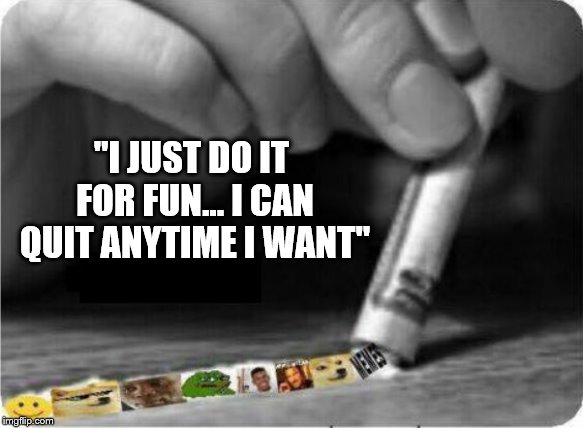 Meme Snort | "I JUST DO IT FOR FUN… I CAN QUIT ANYTIME I WANT" | image tagged in meme snort | made w/ Imgflip meme maker