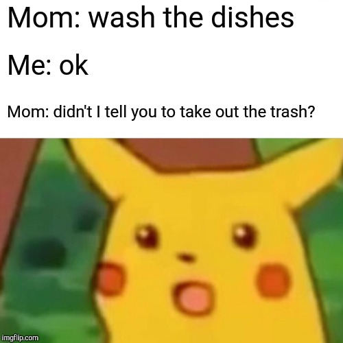 Surprised Pikachu | Mom: wash the dishes; Me: ok; Mom: didn't I tell you to take out the trash? | image tagged in memes,surprised pikachu | made w/ Imgflip meme maker