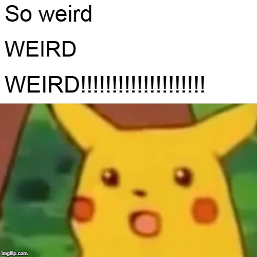 Surprised Pikachu Meme | So weird WEIRD WEIRD!!!!!!!!!!!!!!!!!!!! | image tagged in memes,surprised pikachu | made w/ Imgflip meme maker