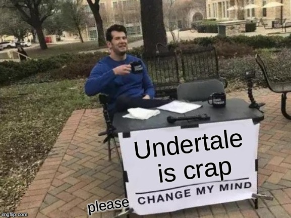 Change My Mind | Undertale is crap; please | image tagged in memes,change my mind | made w/ Imgflip meme maker