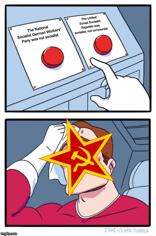 Two Buttons Meme | The United Soviet Socialist Republic was socialist, not communist; The National Socialist German Workers’ Party was not socialist | image tagged in memes,two buttons | made w/ Imgflip meme maker